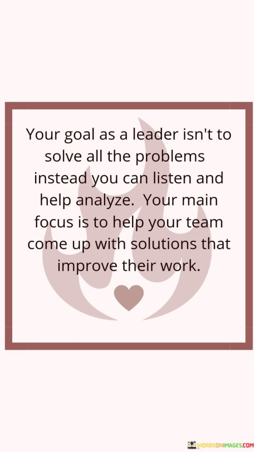 Your Goal As A Leader Isn't To Solve All The Problems Quotes