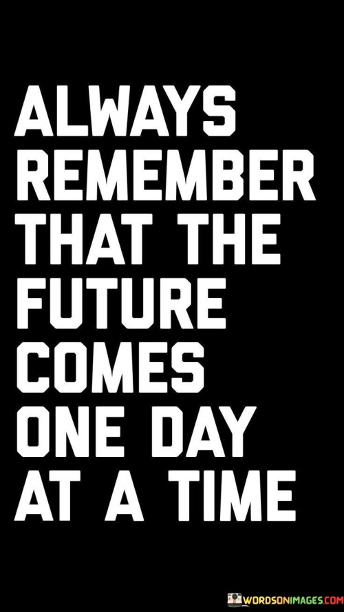Always-Remember-That-The-Future-Comes-One-Day-At-A-Time-Quotes.jpeg