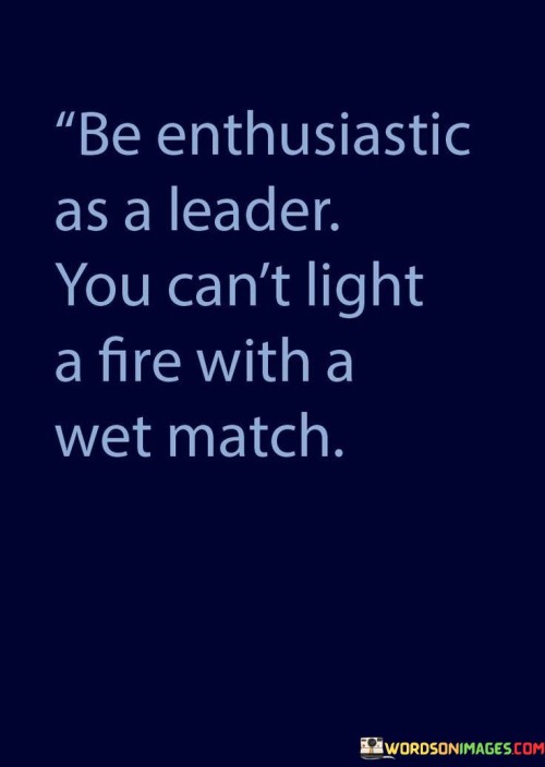 Be-Enthusiastic-As-A-Leader-You-Cant-Light-A-Fire-With-A-Wet-Match-Quotes