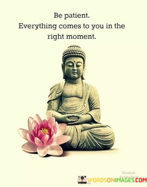 Be Patient Everything Comes To You In The Right Moment Quotes