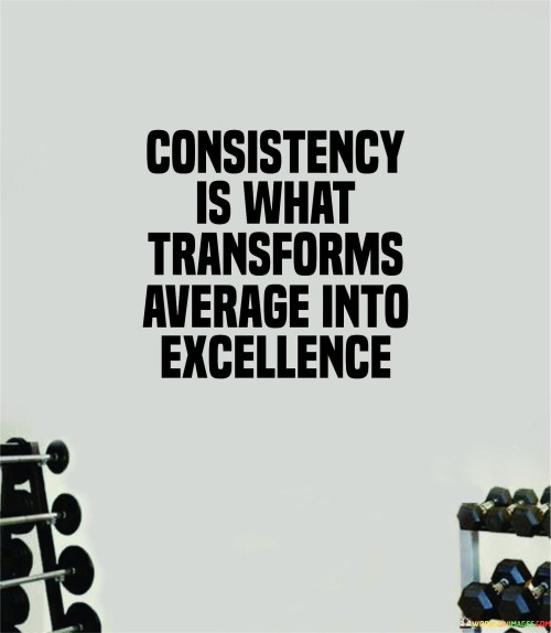 Consistency-Is-What-Transforms-Average-Into-Excellence-Quotes.jpeg