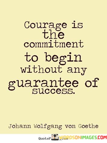 Courage-Is-The-Commitment-To-Begin-Without-Any-Guarantee-Quotes.jpeg
