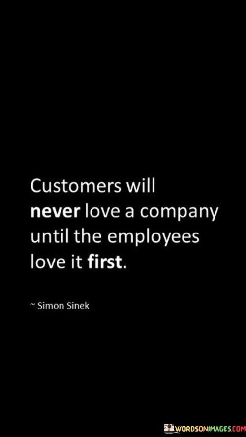 Customers Will Never Love A Company Until The Employees Love It First Quotes