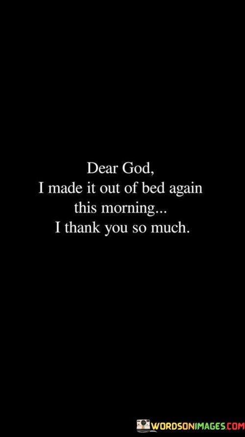 Dear God I Made It Out Of Bed Again This Morning Quotes