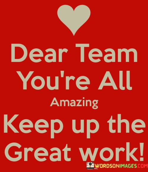 Dear-Team-Youre-All-Amazing-Keep-Up-The-Great-Work-Quotes.jpeg