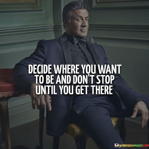 Decide Where You Want To Be And Don't Stop Until You Get There Quotes