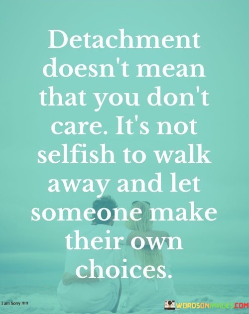 Detachment Doesn't Mean That You Don't Care Quotes