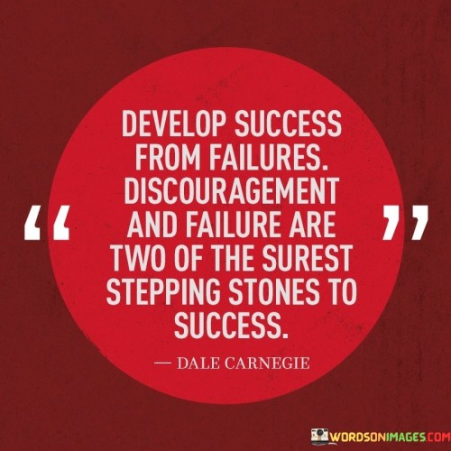 The statement "Develop success from failures. Discouragement and failure are two of the secret stepping stones to success" succinctly conveys the idea that setbacks and challenges can be instrumental in achieving success.

This statement underscores the transformative power of adversity. It suggests that failures and moments of discouragement can provide valuable lessons and opportunities for growth.

The quote serves as a motivational reminder. By highlighting the potential positive outcomes that can arise from failures and discouragement, individuals are encouraged to view setbacks as part of the learning process and to approach challenges with resilience and determination, understanding that these experiences can ultimately contribute to their journey toward success.