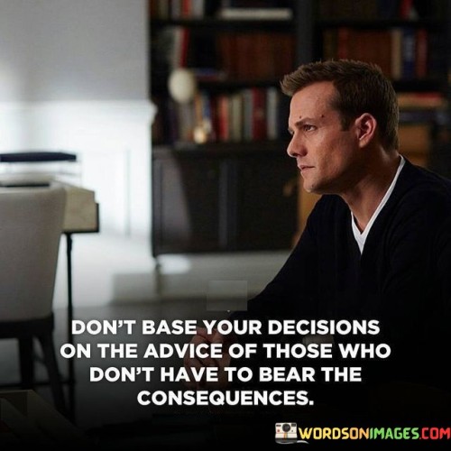 Don't Base Your Decisions On The Advice Of Those Quotes