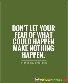 Dont-Let-Your-Fear-Of-What-Could-Happen-Make-Quotes.jpeg