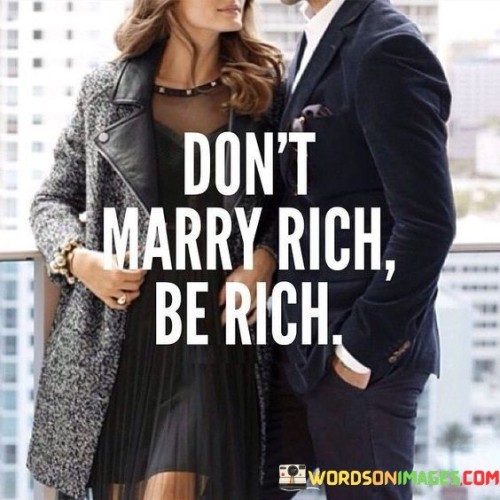 Don't Marry Rich Be Rich Quotes