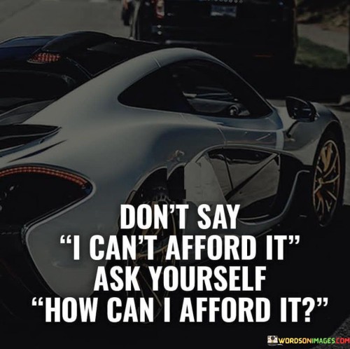 Don't Say I Can't Afford It Ask Yourself Quotes