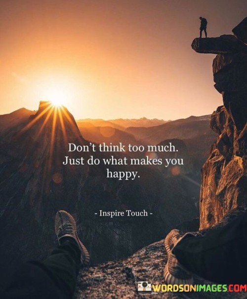 Dont-Think-Too-Much-Just-Do-What-Makes-You-Happy-Quotes.jpeg