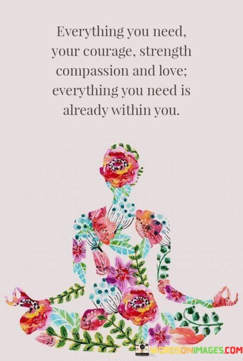 Everything-You-Need-Your-Courage-Strength-Compassion-And-Love-Everything-You-Need-Is-Quotes.jpeg