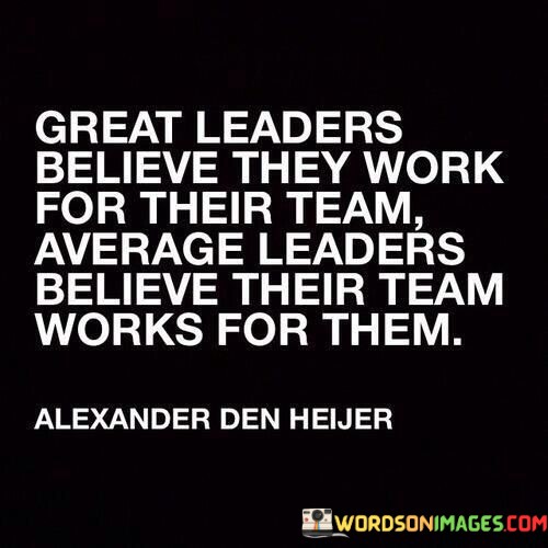 Great-Leaders-Believe-They-Work-For-Their-Team-Average-Leaders-Believe-Their-Quotes.jpeg