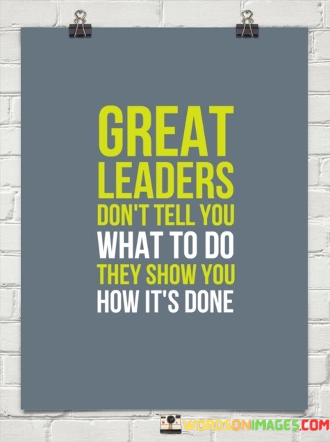 Great-Leaders-Dont-Tell-You-What-To-Do-They-Show-You-How-Quotes.jpeg