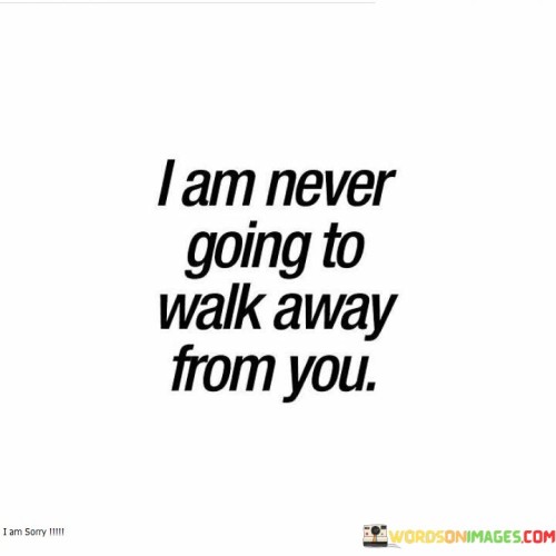 I Am Never Going To Walk Away From You Quotes