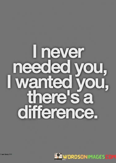 I-Never-Needed-You-I-Wanted-You-Theres-A-Difference-Quotes.jpeg