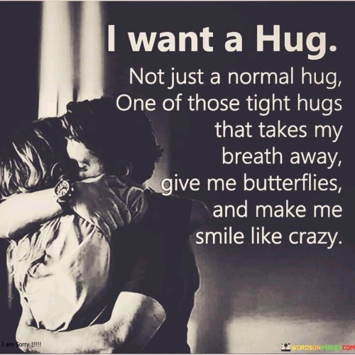 I Want A Hug Not Just A Normal Hug One Of Those Tight Hugs Quotes