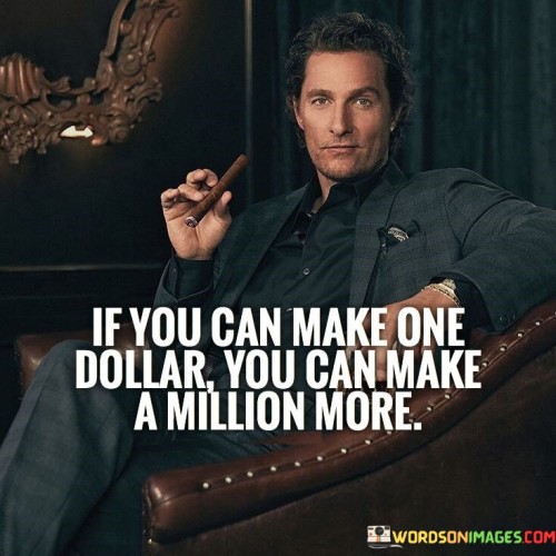 If-You-Can-Make-One-Dollar-You-Can-Make-A-Million-More-Quotes.jpeg