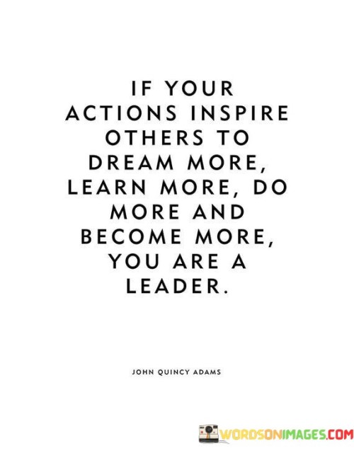 If Your Actions Inspire Others To Dream More Learn More Do More And Become Quotes