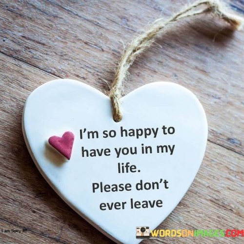 I'm So Happy To Have You In My Life Please Quotes