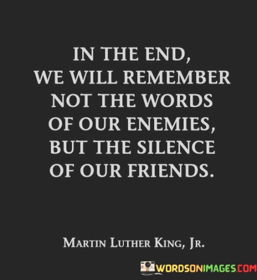 In-The-End-We-Will-Remember-Not-The-Words-Of-Our-Enemies-Quotes.jpeg