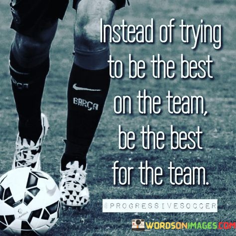 Instead-Of-Trying-To-Be-The-Best-On-The-Team-Be-The-Best-For-The-Team-Quotes.jpeg