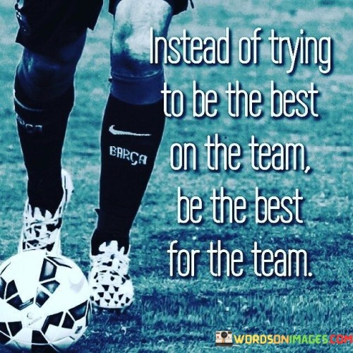 Instead Of Trying To Be The Best On The Team Quotes