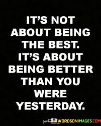 Its-Not-About-Being-The-Best-Its-About-Being-Better-Than-You-Were-Yesterday-Quotes.jpeg