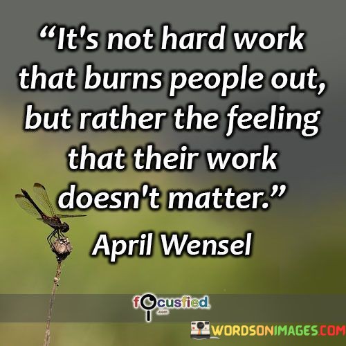 Its-Not-Hard-Work-That-Burns-People-Out-But-Rather-The-Feeling-That-Their-Work-Doesnt-Quotes.jpeg