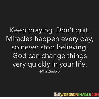 Keep-Praying-Dont-Quit-Miracles-Happen-Every-Day-Quotes.jpeg