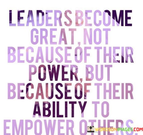 Leaders Become Great Not Because Of Their Power But Because Of Their Quotes