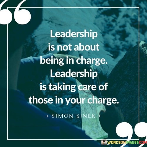 Leadership Is Not About Being In Charge Leadership It Taking Care Of Quotes