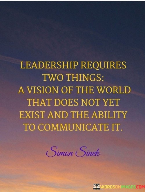 Leadership Requires Two Things A Vision Of The World That Does Not Yet Exist And The Quotes