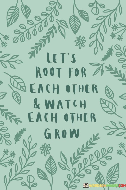 Lets-Root-For-Each-Other--Watch-Each-Other-Grow-Quotes.jpeg