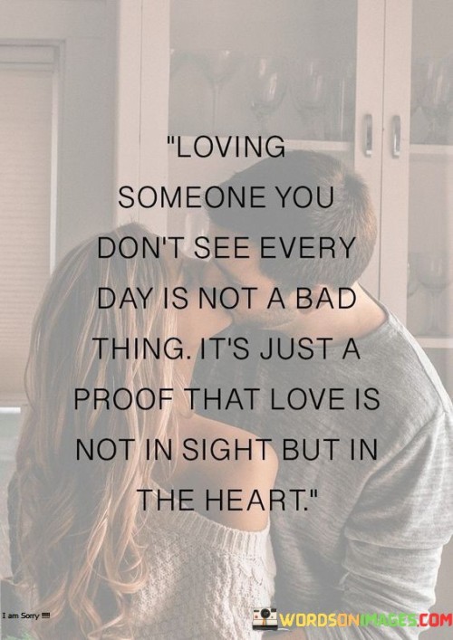 Loving Someone You Don't See Every Day Is Not A Bad Quotes