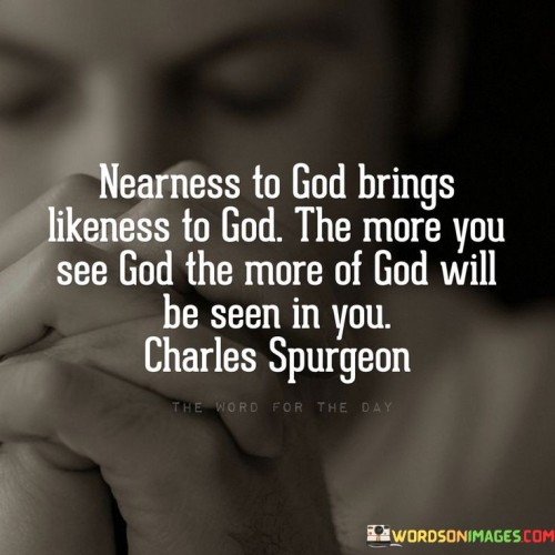 Nearness To God Brings Likeness To God The More You See God Quotes