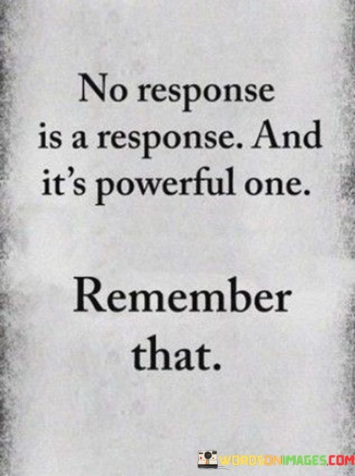 No-Response-Is-A-Response-And-Its-Powerful-One-Remember-That-Quotes.jpeg