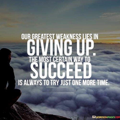 This quote emphasizes the danger of giving up and highlights the importance of perseverance. It suggests that the primary source of failure lies in surrendering, while success is more attainable by continuously making additional attempts.

The quote portrays giving up as a weakness. It implies that quitting prematurely prevents individuals from reaching their potential, and that success often comes from pushing beyond the point of wanting to quit.

In essence, the quote conveys the power of resilience. It underscores that success isn't necessarily about avoiding failure but rather about refusing to stay defeated. By persistently trying, even when faced with adversity, individuals increase their chances of eventually achieving their goals.