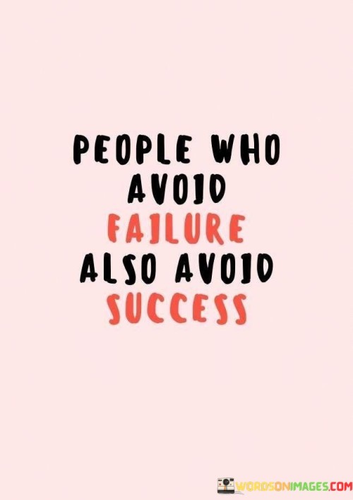 This statement highlights the relationship between avoiding failure and missing out on success. It suggests that individuals who go to great lengths to evade failure might also unintentionally prevent themselves from experiencing significant achievements.

The statement portrays failure as intertwined with the path to success. It implies that taking risks and stepping out of one's comfort zone, despite the potential for failure, is essential for opening the door to success.

In essence, the statement conveys that the fear of failure can hinder growth and progress. It underscores the idea that success often requires embracing failure as a part of the journey, as the lessons learned from failure can lead to valuable insights and pave the way for eventual success.