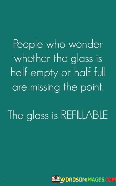 People-Who-Wonder-Whether-The-Glass-Is-Half-Empty-Or-Half-Full-Are-Missing-The-Point-Quotes.jpeg