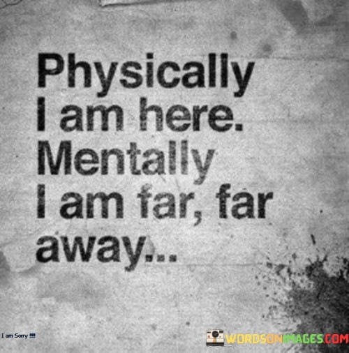 Physically I Am Here Mentally I Am Far Far Away Quotes