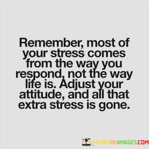 Remember-Most-Of-Your-Stress-Comes-From-The-Way-You-Respond-Quotes.jpeg