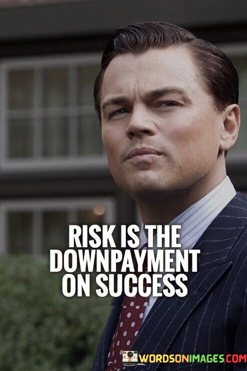 Risk-Is-The-Downpayment-On-Success-Quotes.jpeg