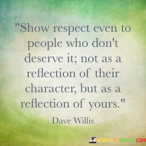 Show-Respect-Even-To-People-Who-Dont-Deserve-It-Not-As-A-Reflection-Of-Their-Character-But-As-A-Quotes.jpeg