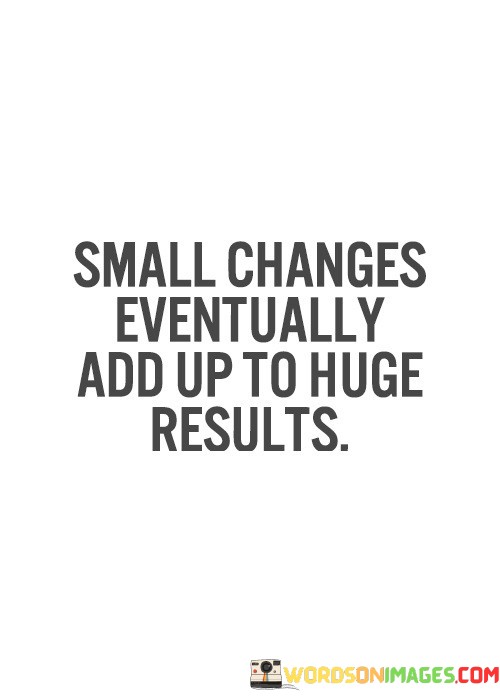 Small-Changes-Eventually-Add-Up-To-Huge-Results-Quotes.jpeg