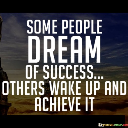 The quote highlights diverse approaches to success. In the first paragraph, it contrasts dreamers with achievers. Some merely envision success, while others actively pursue it. The quote suggests that having a dream isn't sufficient; action is required to turn aspirations into reality.

The second paragraph underscores the distinction between passive dreaming and proactive achievement. Waking up signifies seizing opportunities and taking concrete steps toward success. It implies that successful individuals don't wait for circumstances to align but initiate actions to make their aspirations come true.

The third paragraph emphasizes the transformative power of action. The quote conveys that success isn't solely a product of wishful thinking; it's a result of determination and effort. It encourages readers to transition from dreaming to active pursuit, indicating that achieving success involves not just imagining it, but waking up and actively working toward its realization.