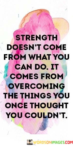 Strength-Doesnt-Come-From-What-You-Can-Do-It-Comes-From-Overcoming-Quotes.jpeg