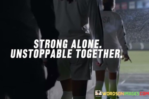 Strong Alone Unstoppable Together Quotes